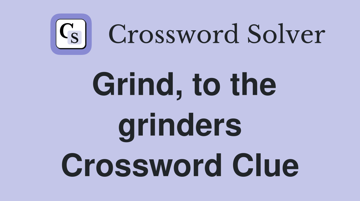 Grind, to the grinders Crossword Clue
