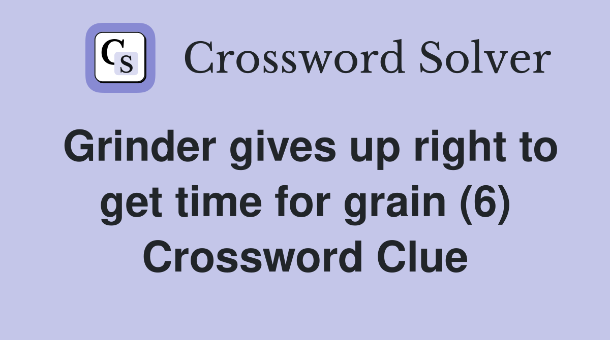 Grinder gives up right to get time for grain (6) Crossword Clue
