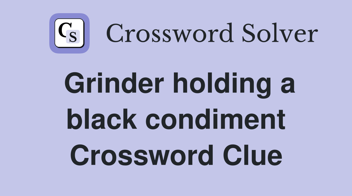 Grinder holding a black condiment Crossword Clue