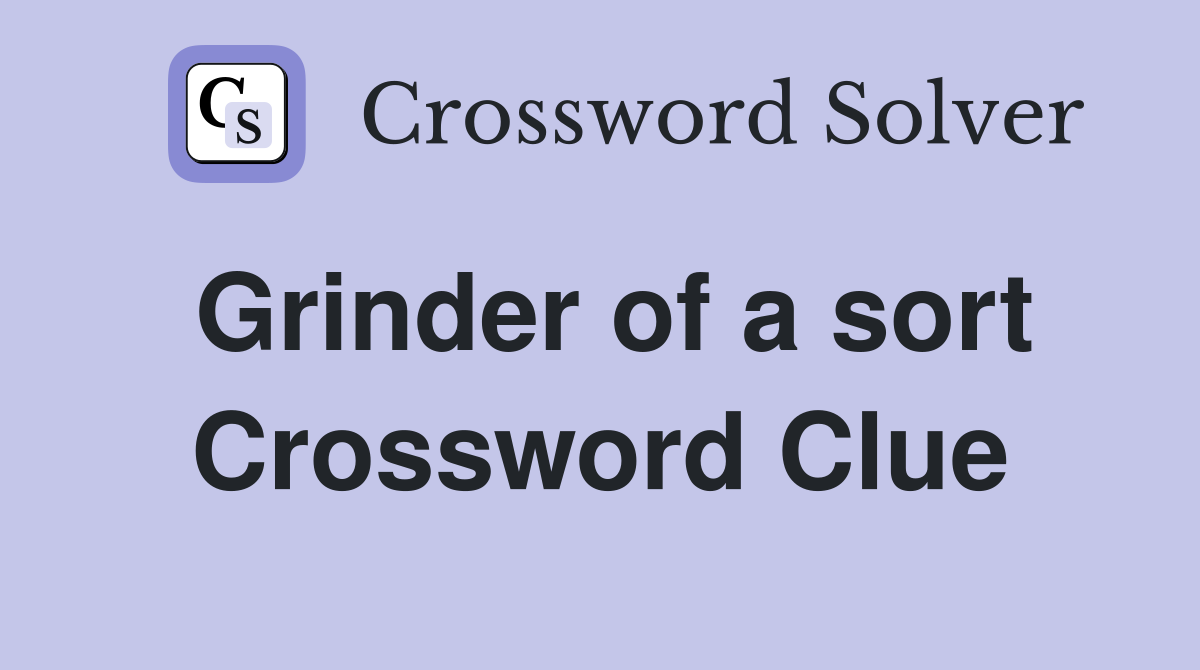 Grinder of a sort Crossword Clue