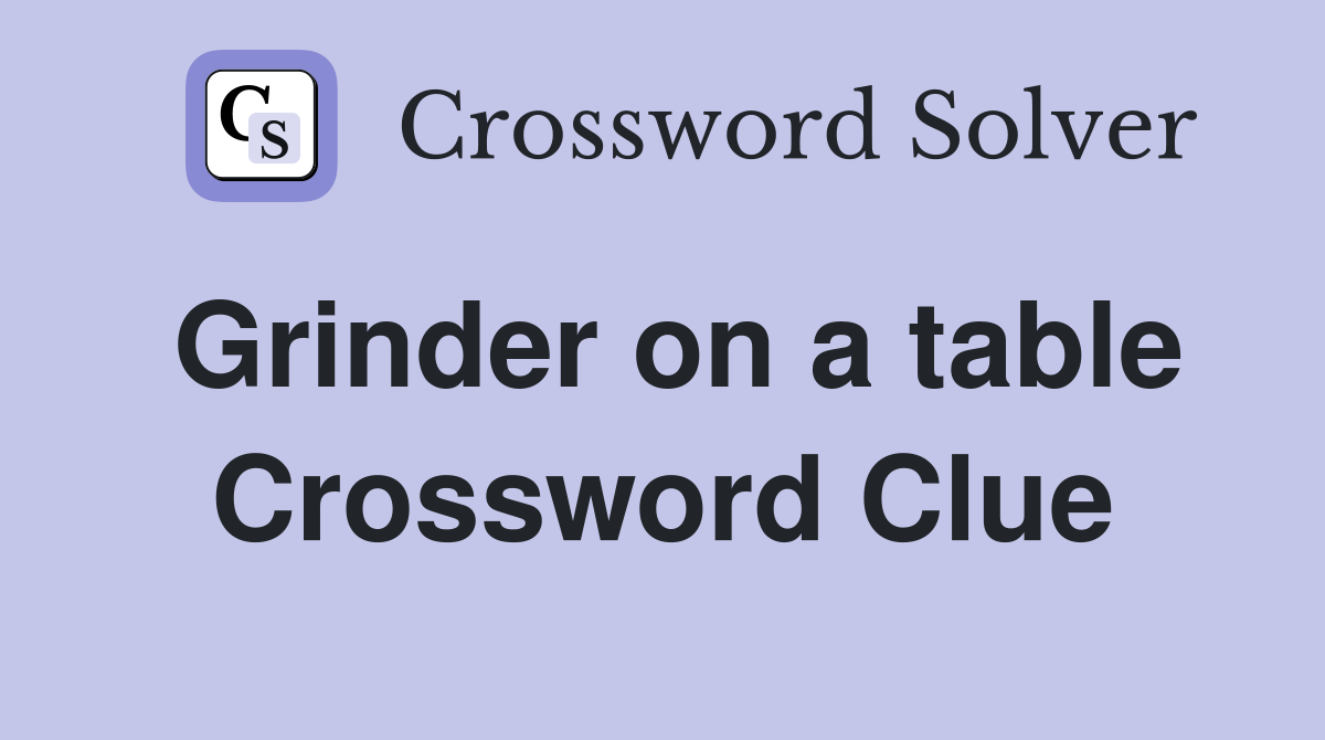 Grinder on a table Crossword Clue