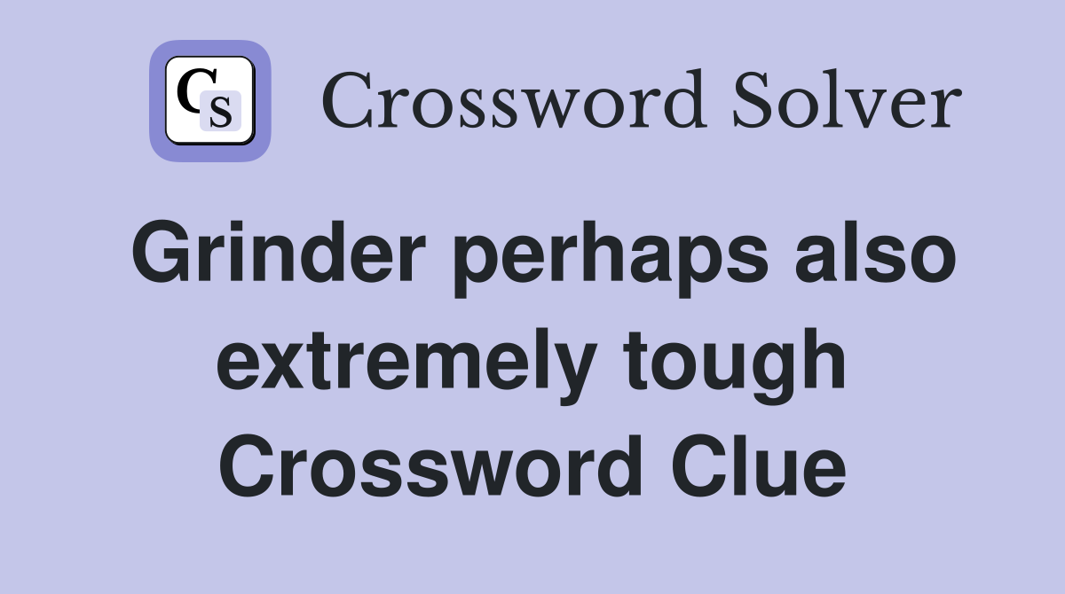 Grinder perhaps also extremely tough Crossword Clue