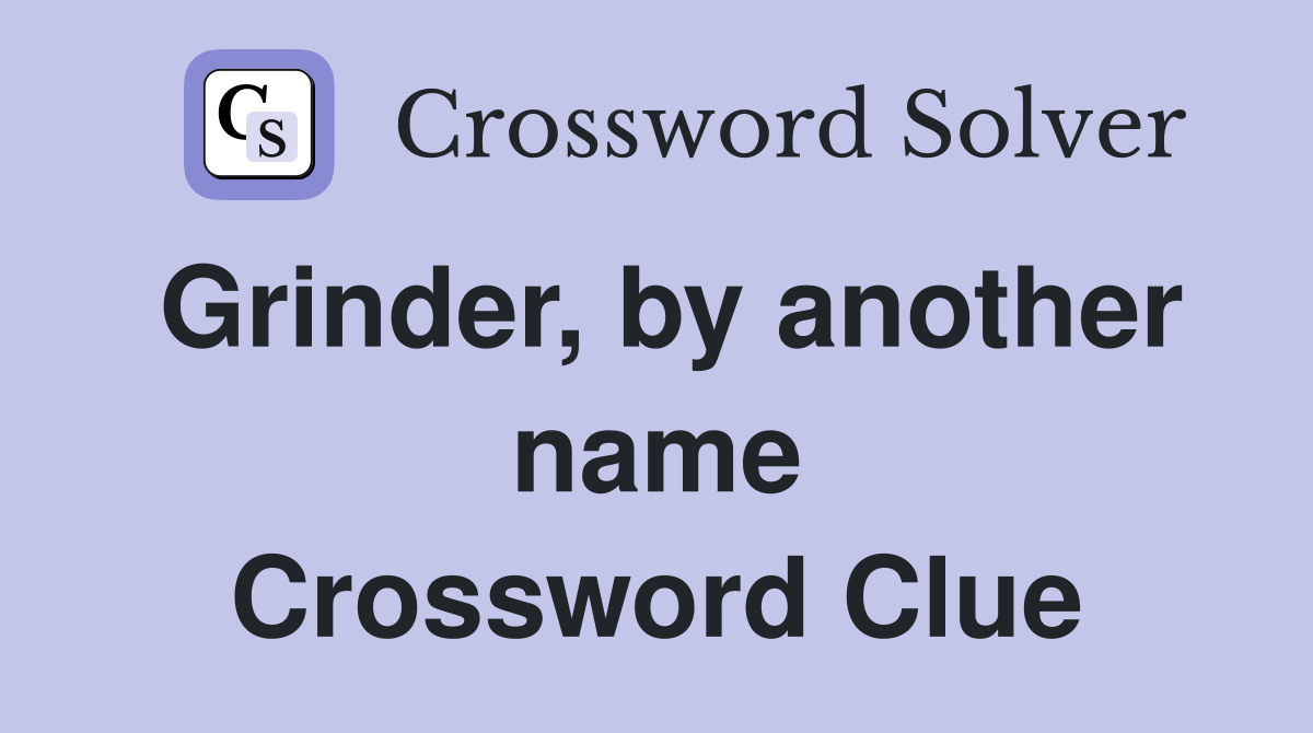 Grinder, by another name Crossword Clue