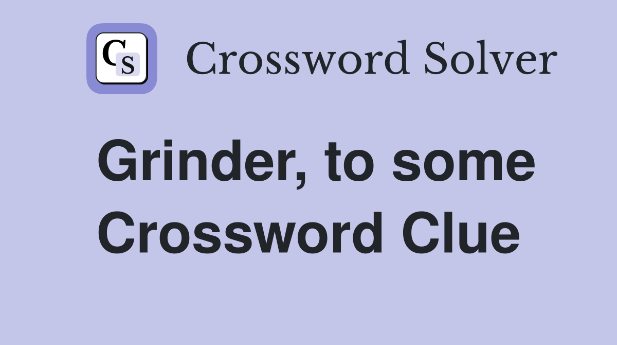 Grinder, to some Crossword Clue