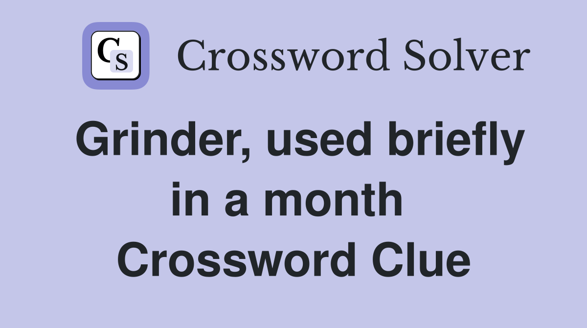 Grinder, used briefly in a month  Crossword Clue
