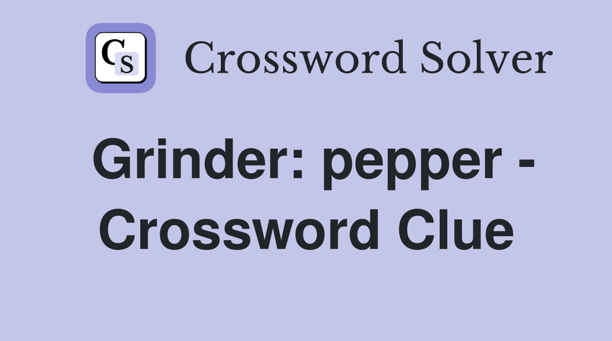 Grinder: pepper - Crossword Clue