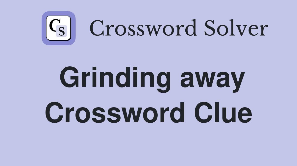 Grinding away Crossword Clue