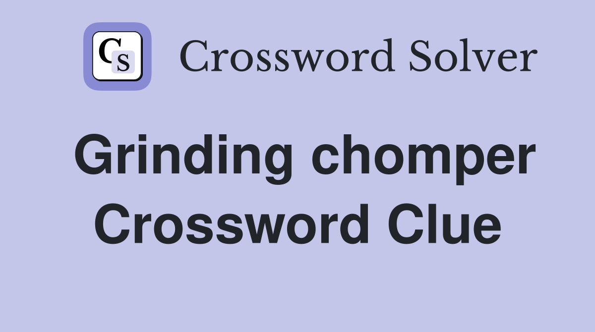 Grinding chomper Crossword Clue