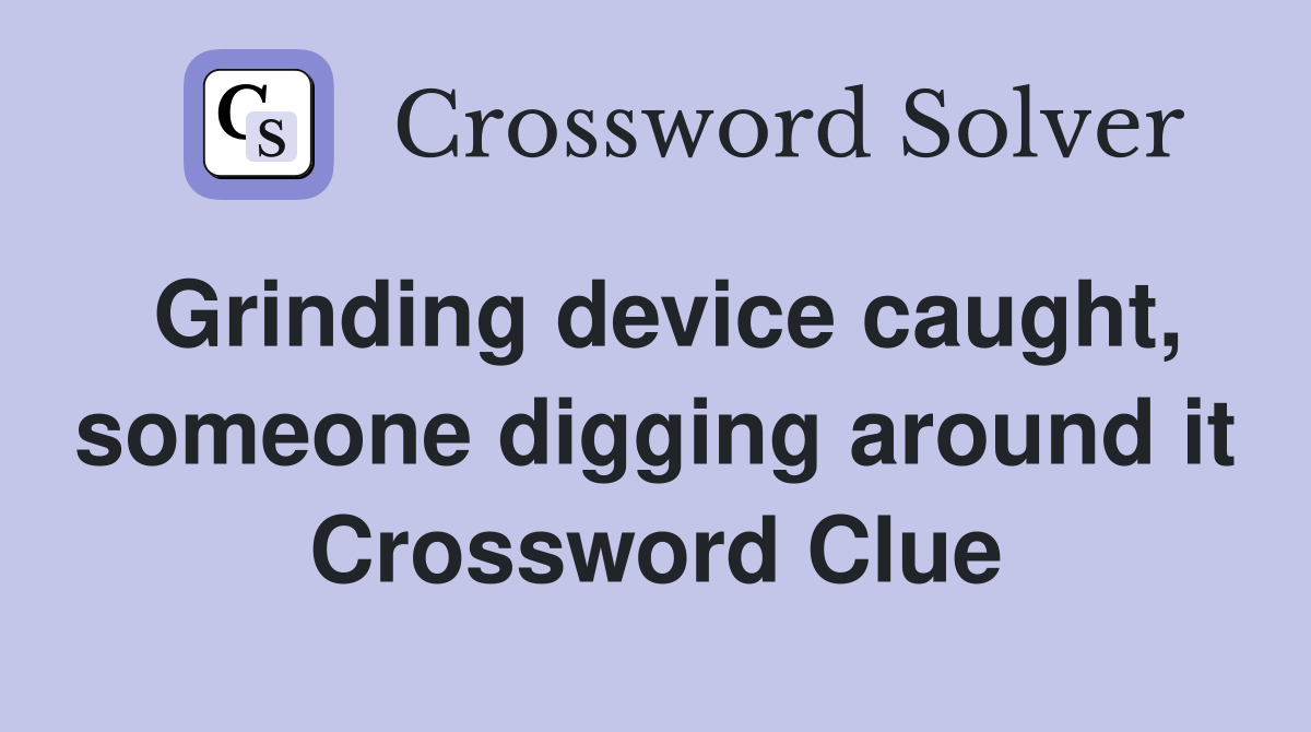 Grinding device caught, someone digging around it Crossword Clue