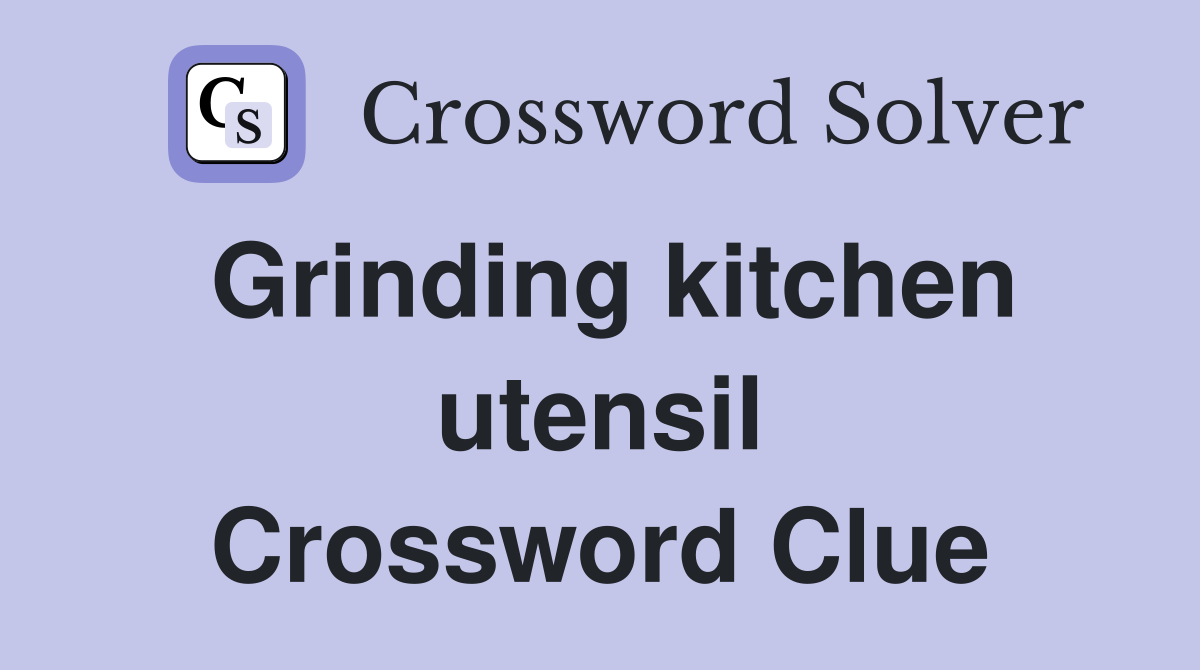 Grinding kitchen utensil Crossword Clue