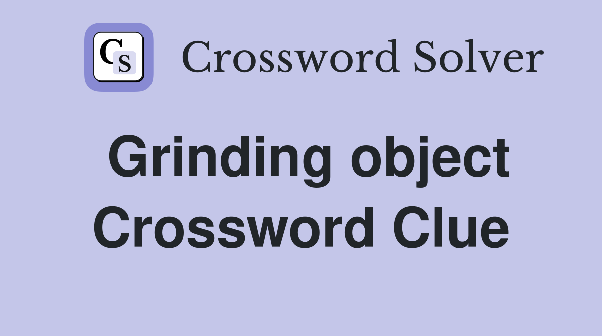 Grinding object Crossword Clue