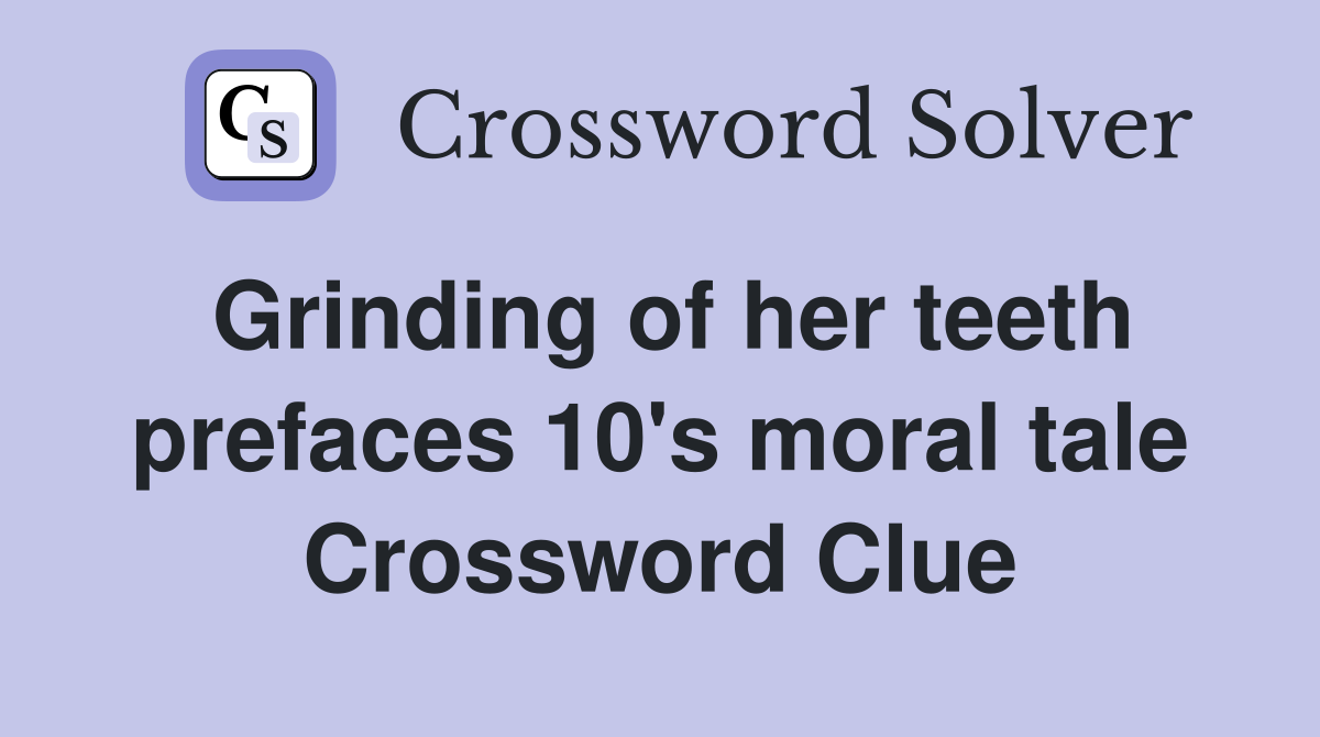 Grinding of her teeth prefaces 10's moral tale Crossword Clue