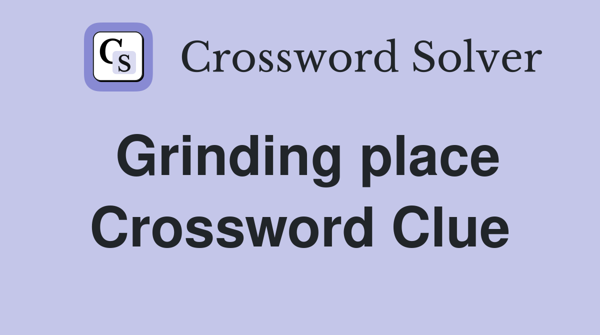 Grinding place Crossword Clue