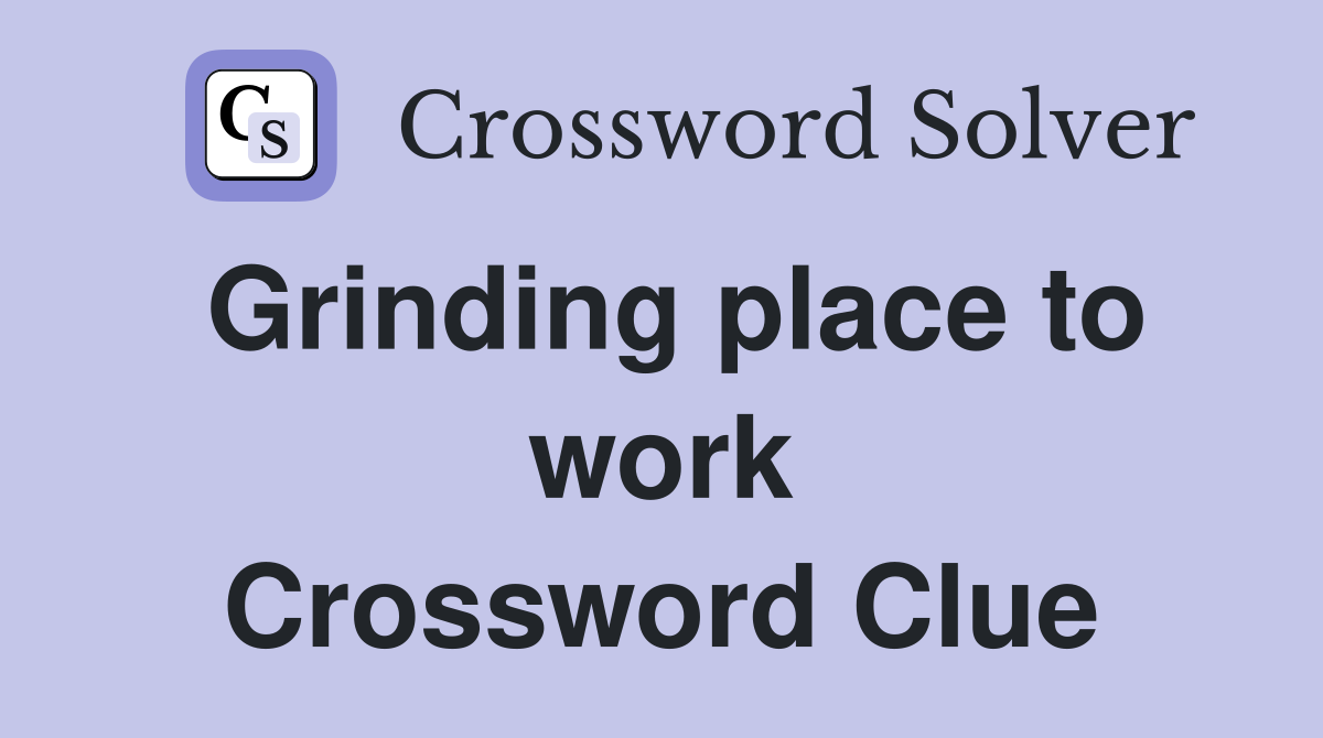 Grinding place to work Crossword Clue