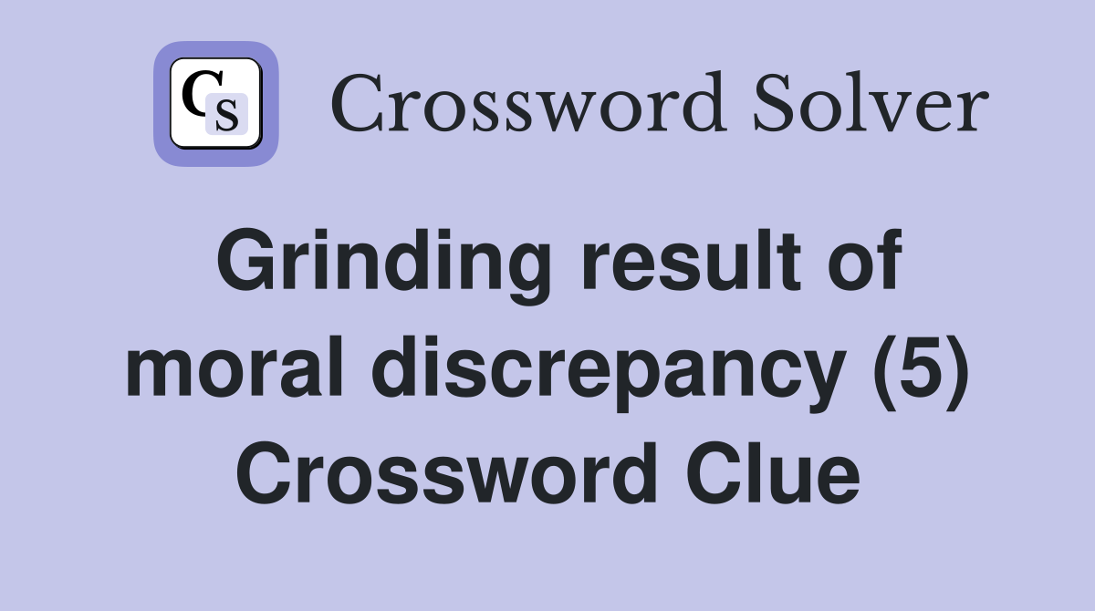 Grinding result of moral discrepancy (5) Crossword Clue
