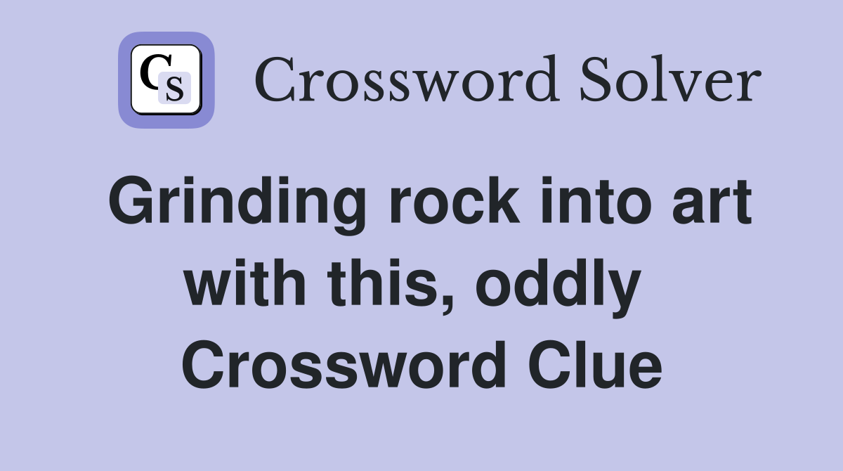 Grinding rock into art with this, oddly  Crossword Clue
