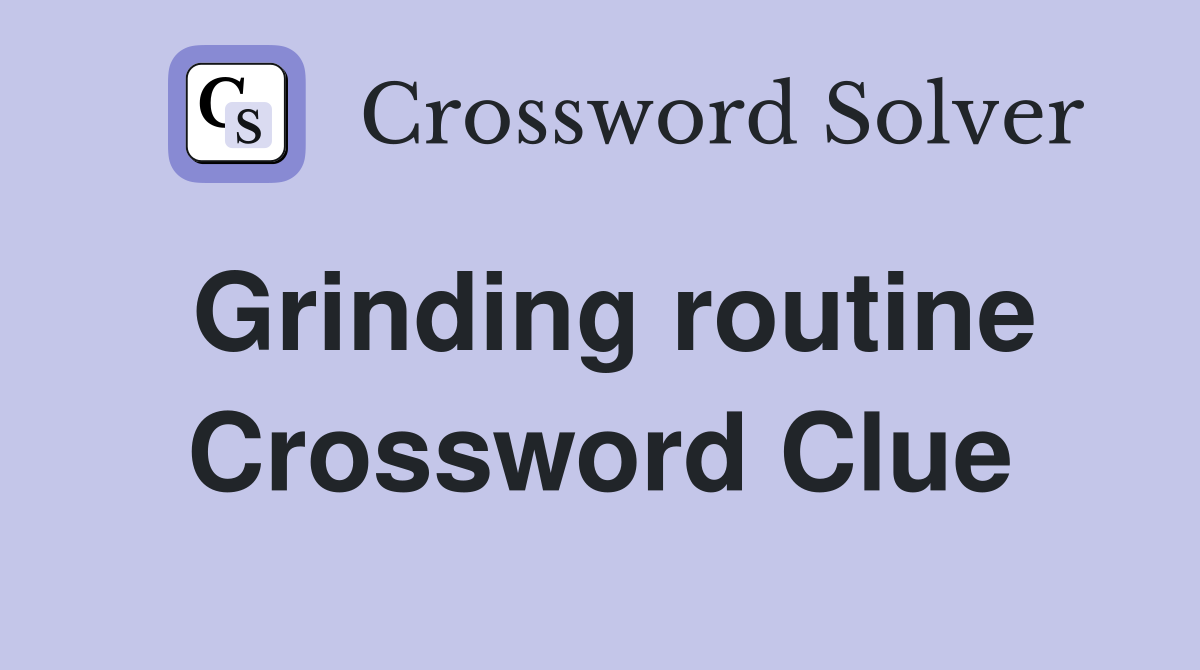 Grinding routine Crossword Clue