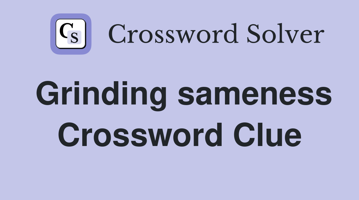 Grinding sameness Crossword Clue