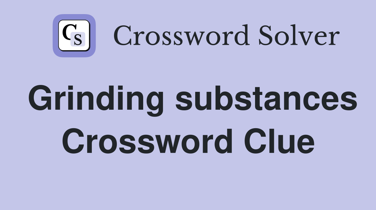 Grinding substances Crossword Clue
