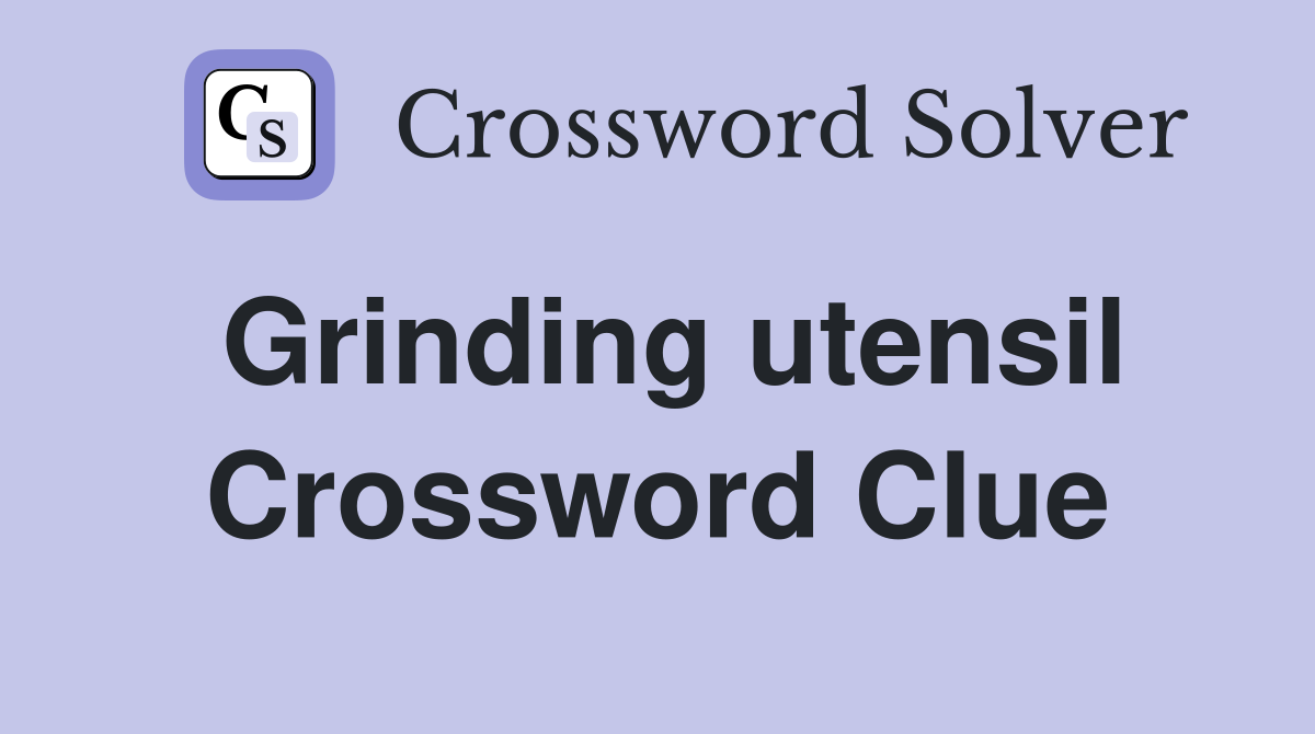 Grinding utensil Crossword Clue