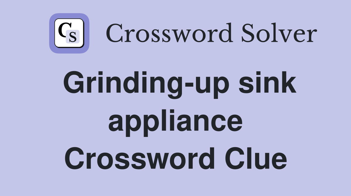 Grinding-up sink appliance Crossword Clue