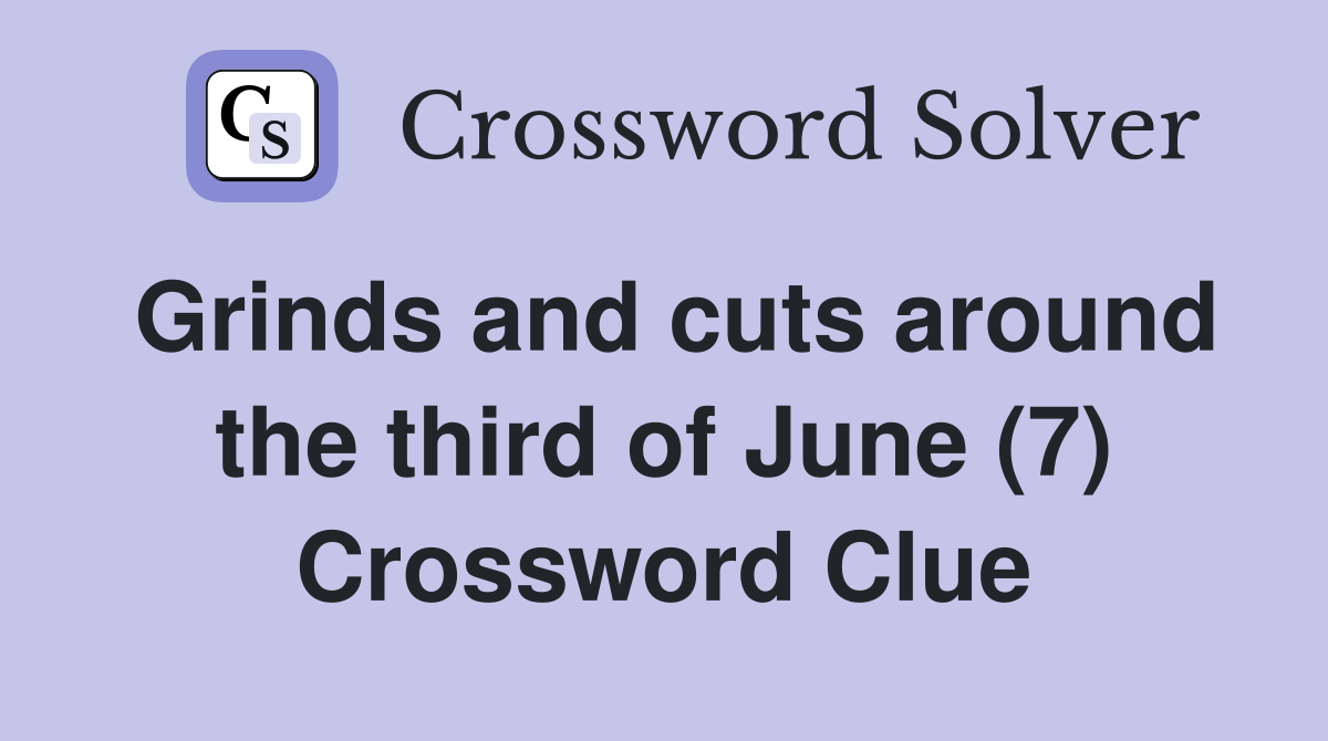Grinds and cuts around the third of June (7) Crossword Clue