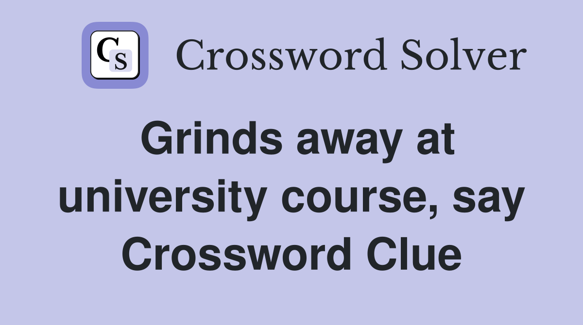 Grinds away at university course, say Crossword Clue