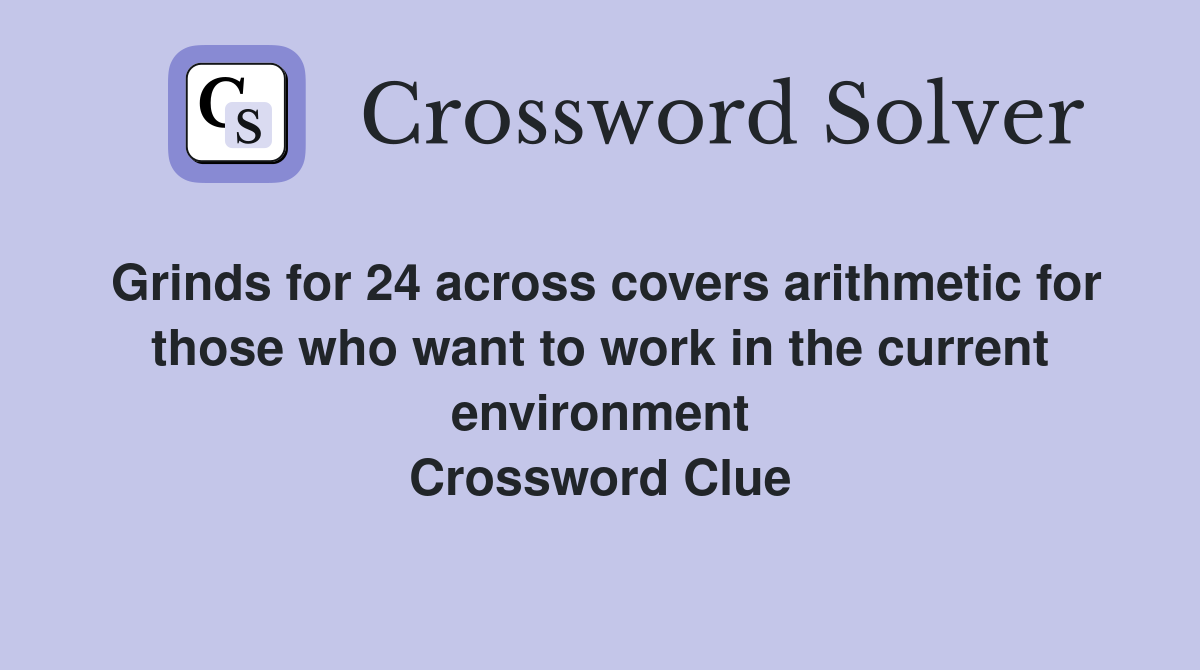 Grinds for 24 across covers arithmetic for those who want to work in the current environment Crossword Clue