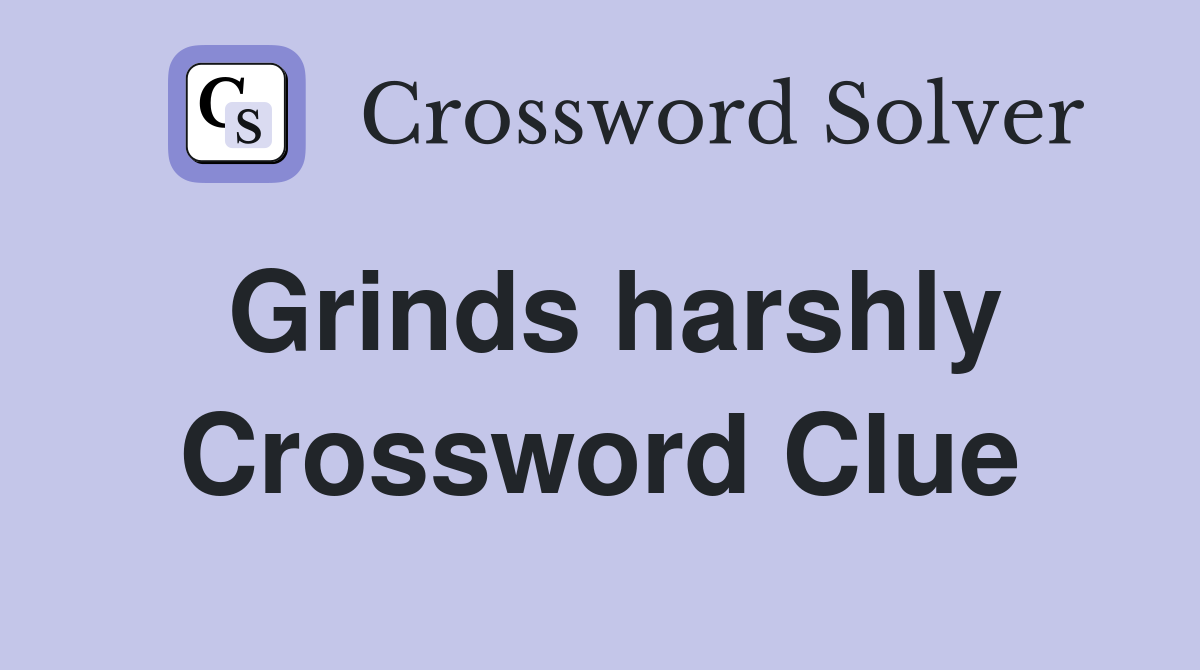 Grinds harshly Crossword Clue