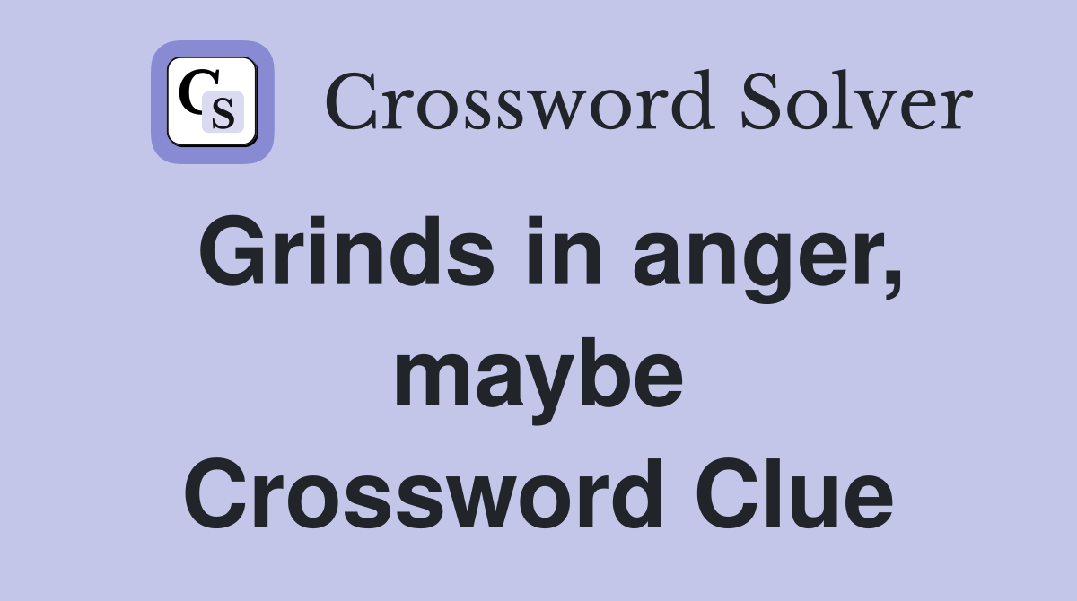 Grinds in anger, maybe Crossword Clue