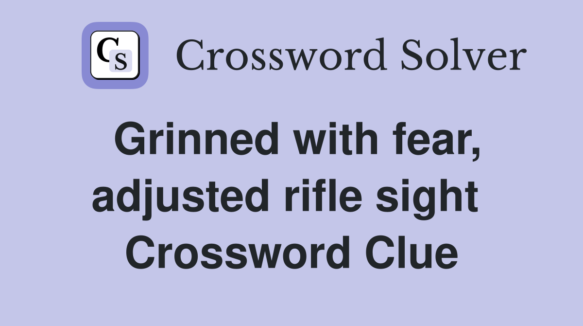 Grinned with fear, adjusted rifle sight  Crossword Clue