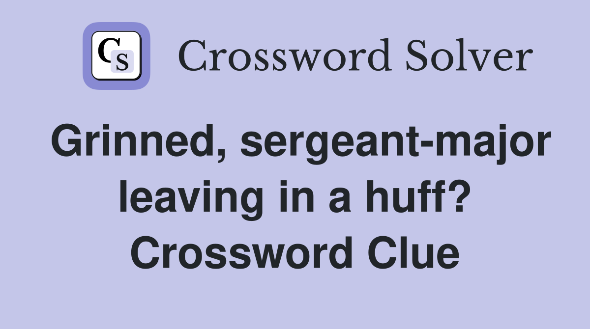 Grinned, sergeant-major leaving in a huff? Crossword Clue