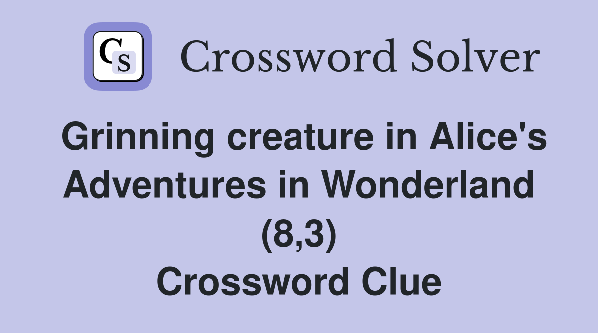 Grinning creature in Alice's Adventures in Wonderland (8,3) Crossword Clue