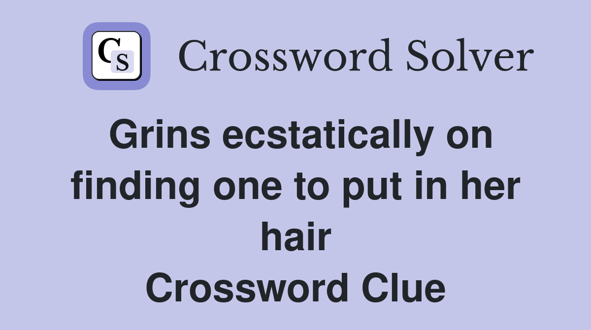 Grins ecstatically on finding one to put in her hair Crossword Clue