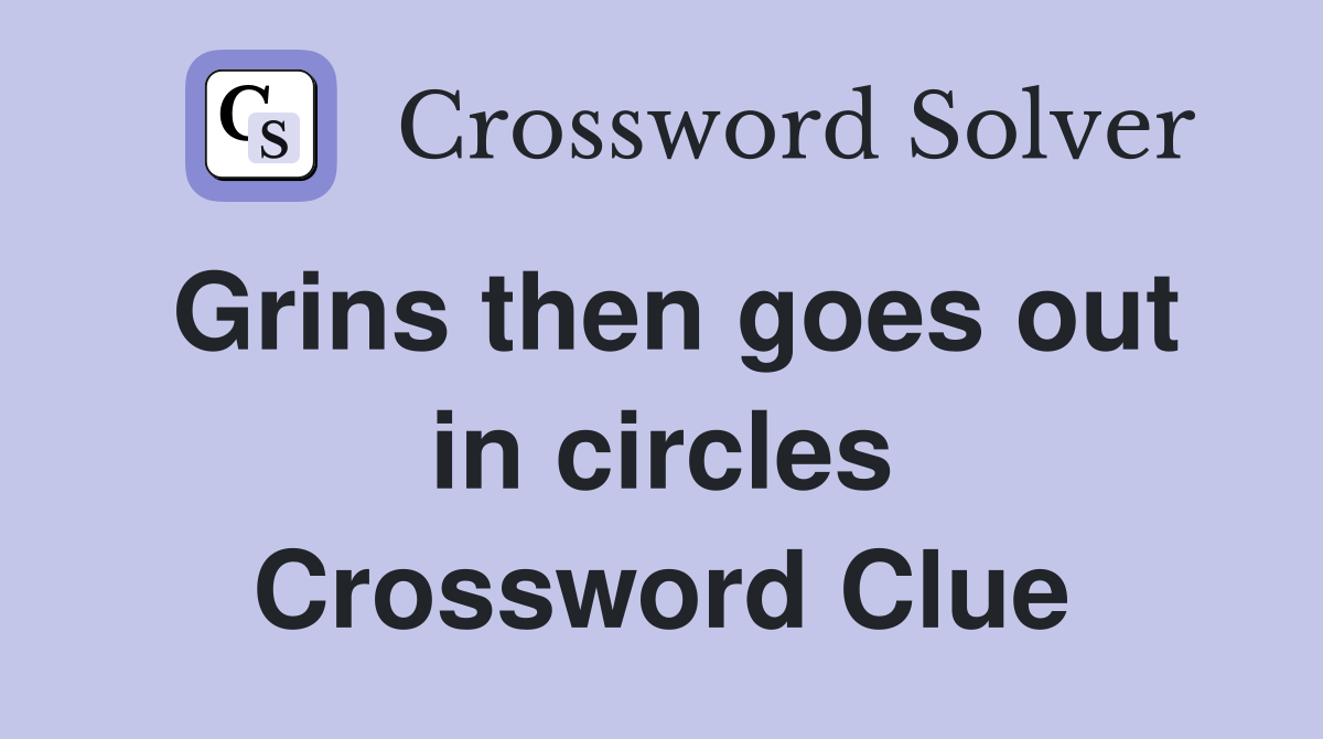 Grins then goes out in circles Crossword Clue