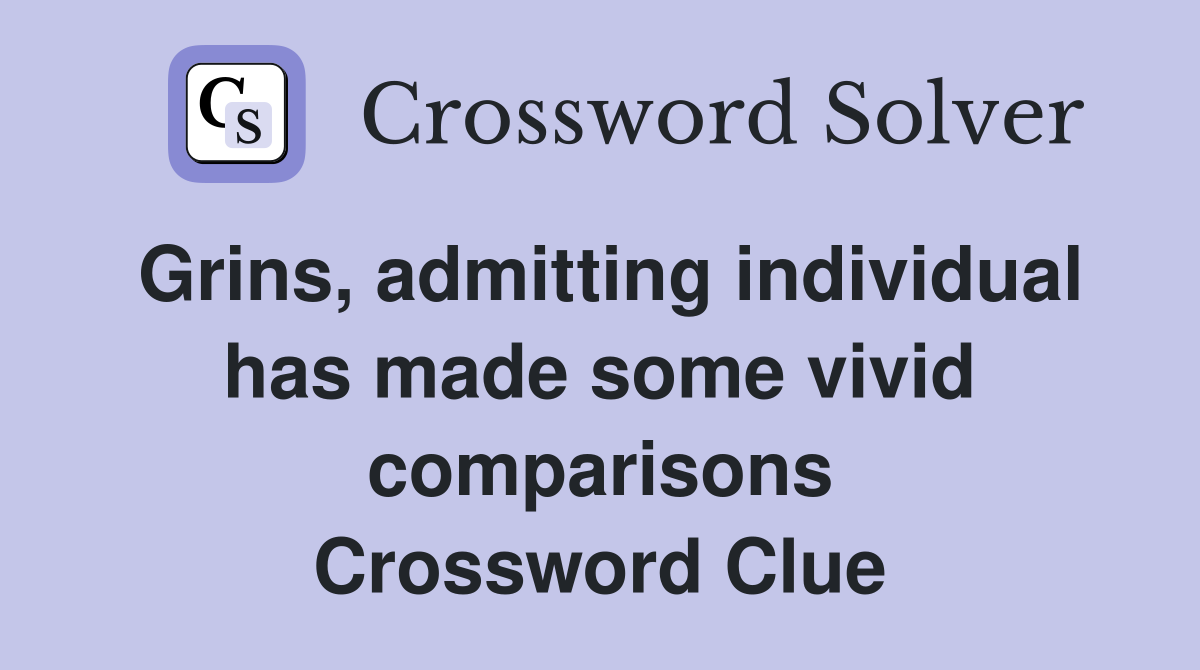 Grins, admitting individual has made some vivid comparisons Crossword Clue