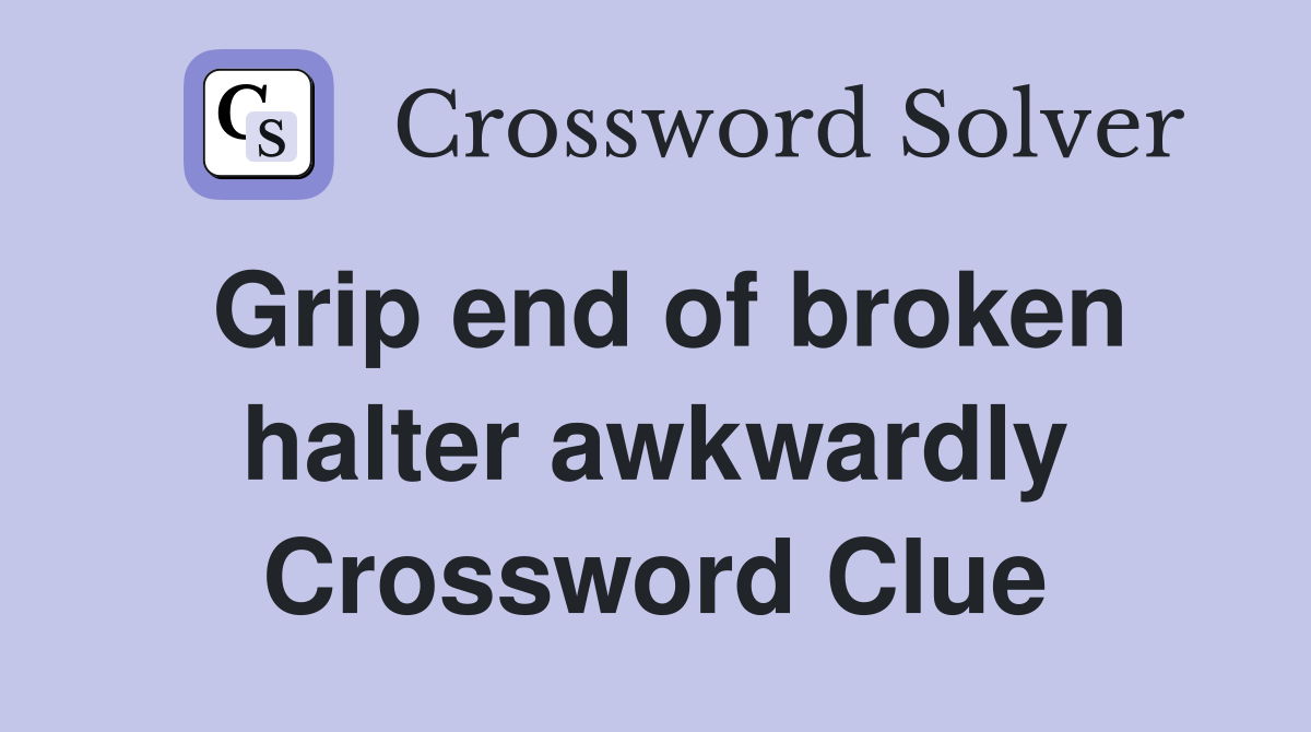 Grip end of broken halter awkwardly Crossword Clue