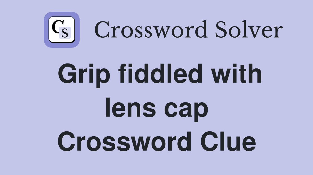 Grip fiddled with lens cap Crossword Clue