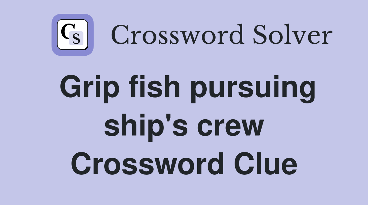 Grip fish pursuing ship's crew Crossword Clue