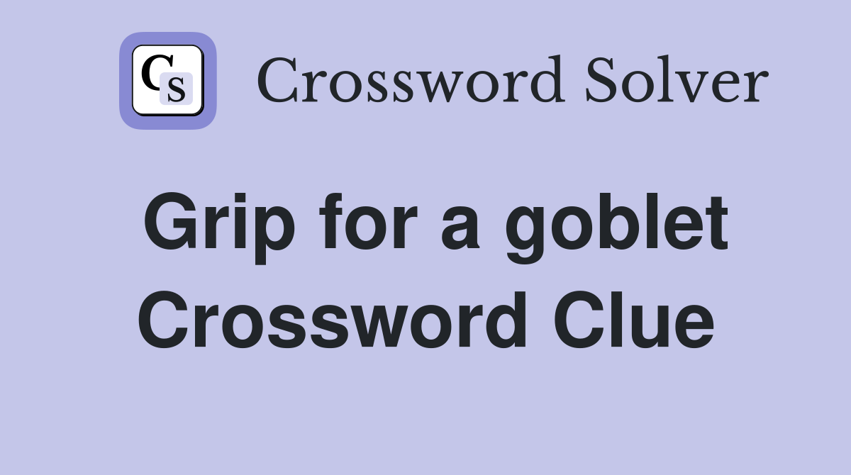 Grip for a goblet Crossword Clue