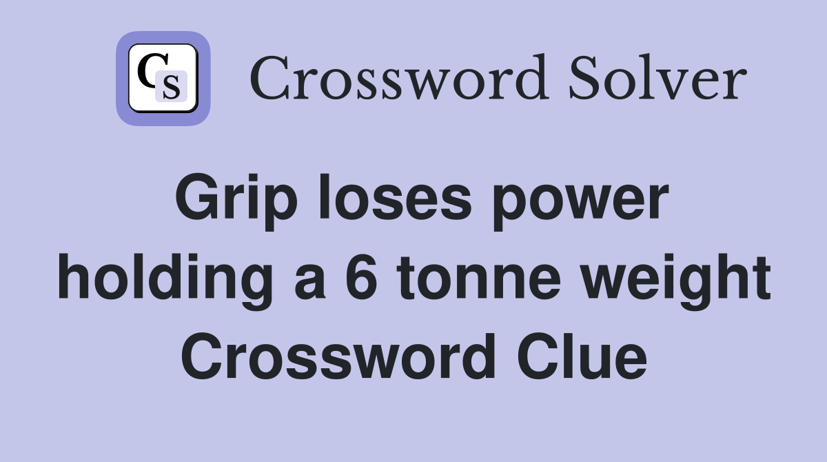 Grip loses power holding a 6 tonne weight Crossword Clue