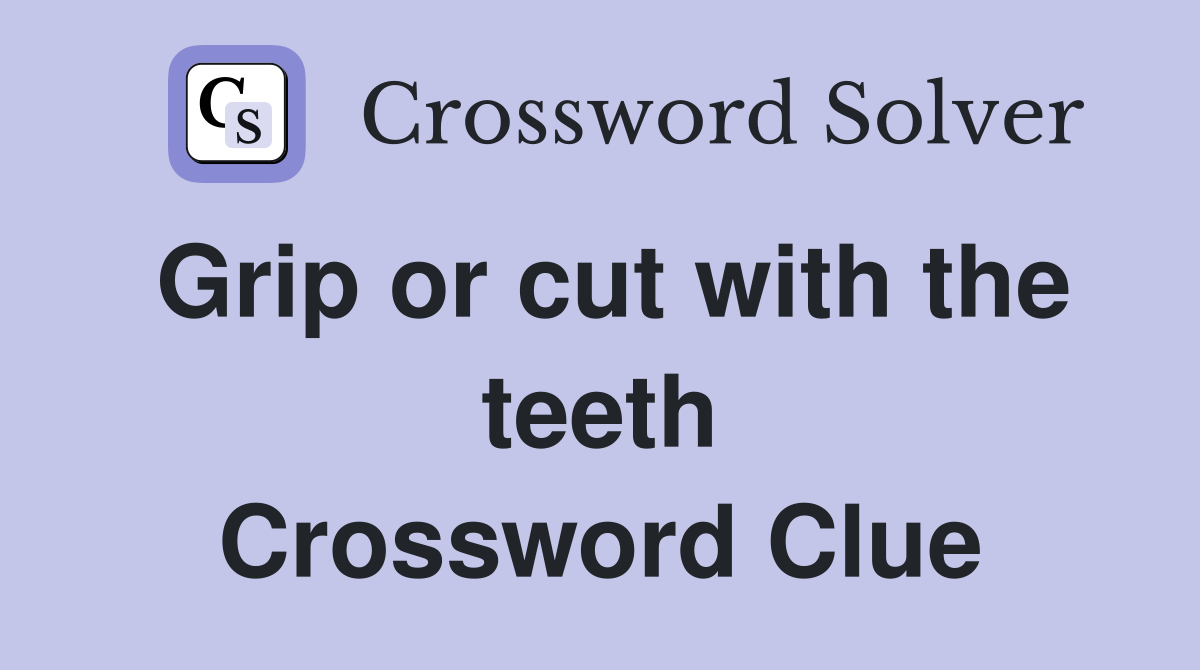 Grip or cut with the teeth Crossword Clue