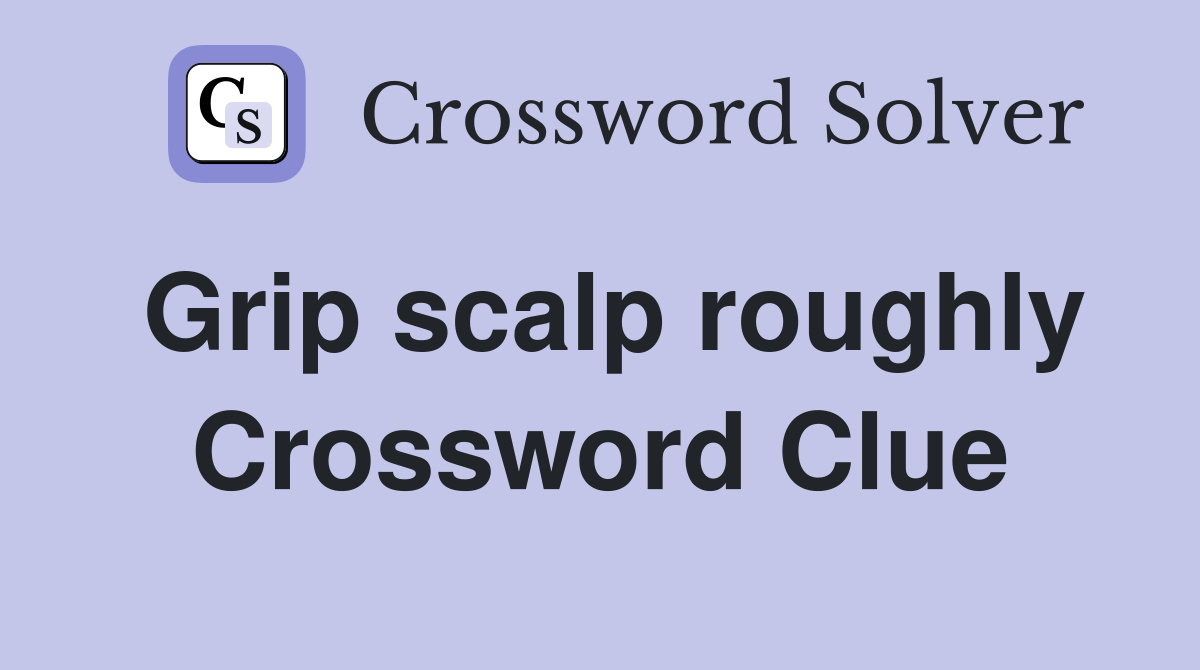 Grip scalp roughly Crossword Clue