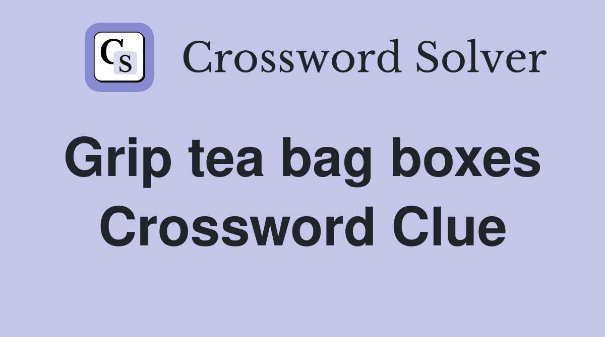 Grip tea bag boxes  Crossword Clue