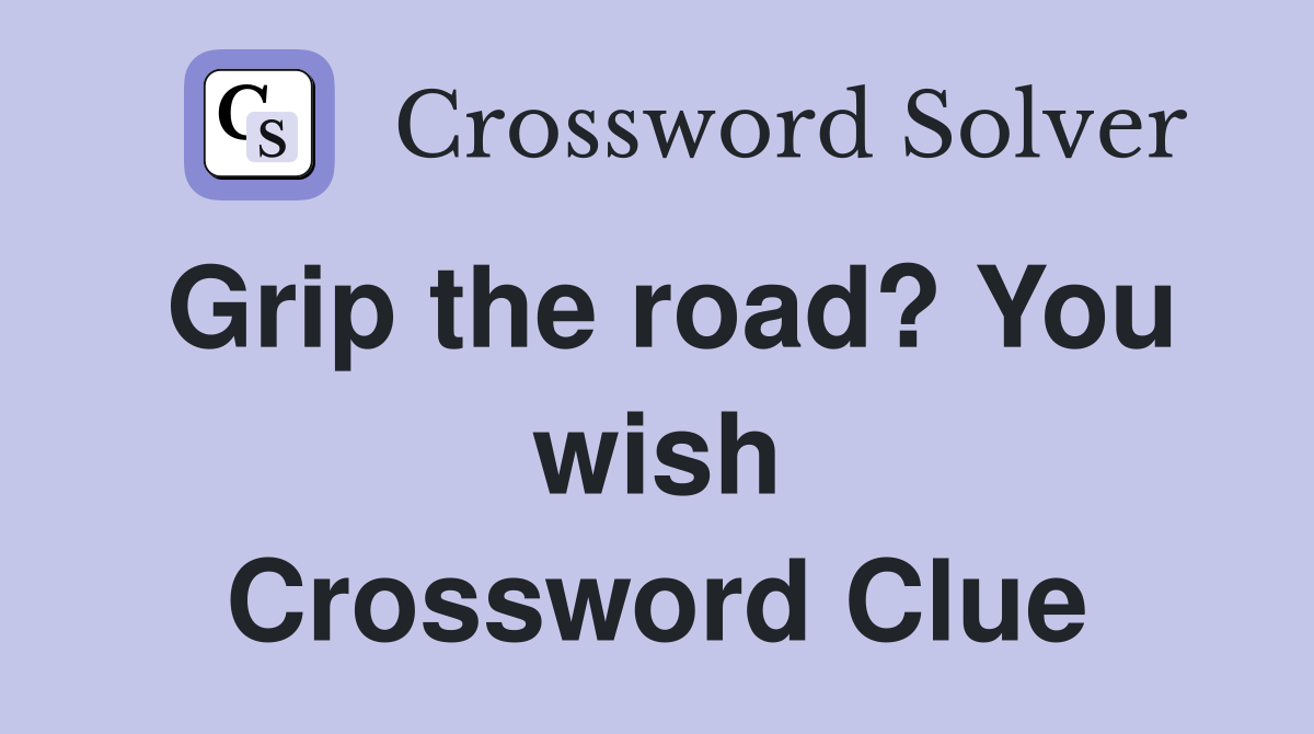 Grip the road? You wish Crossword Clue