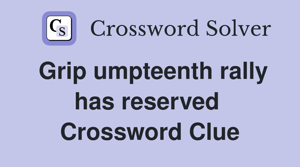 Grip umpteenth rally has reserved  Crossword Clue