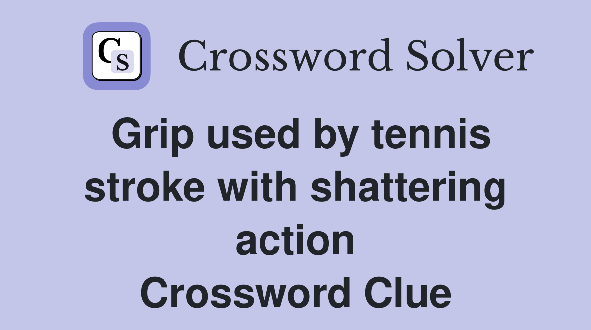 Grip used by tennis stroke with shattering action Crossword Clue