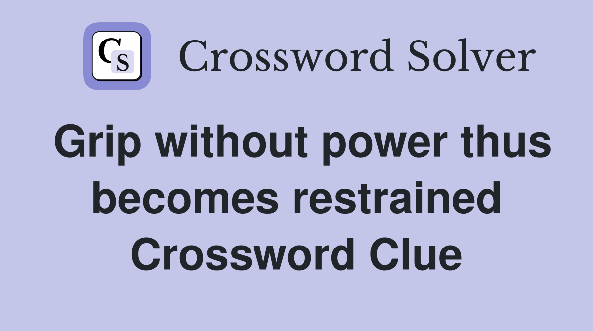 Grip without power thus becomes restrained Crossword Clue