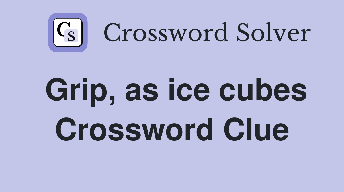 Grip, as ice cubes Crossword Clue