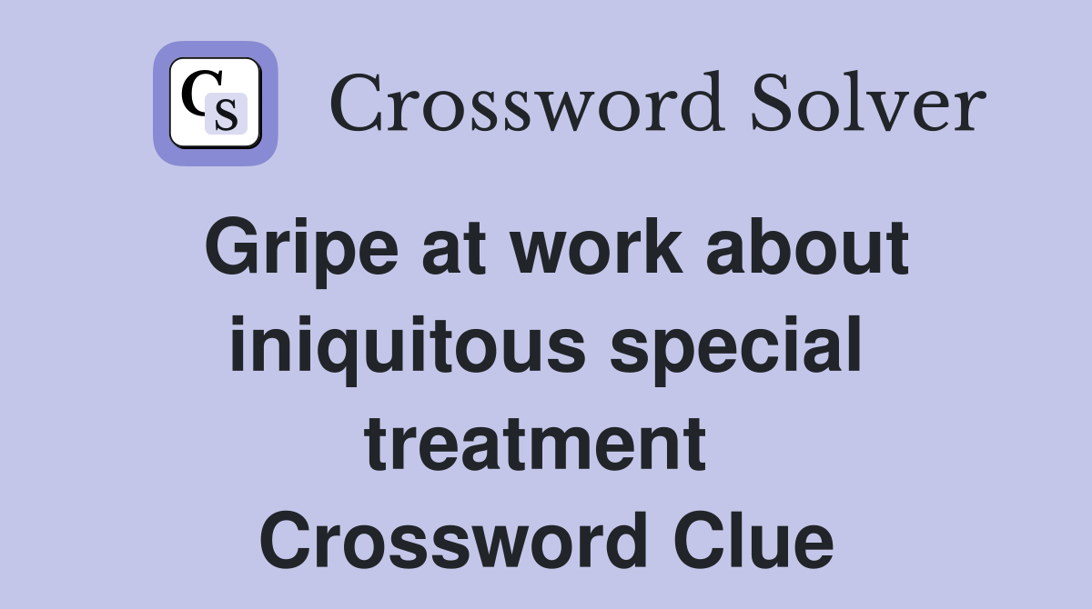 Gripe at work about iniquitous special treatment  Crossword Clue